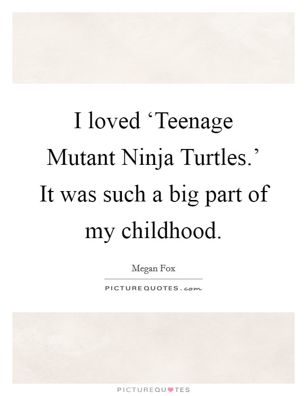I loved ‘Teenage Mutant Ninja Turtles.' It was such a big part of my childhood. Picture Quote #1