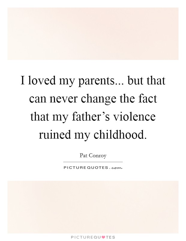 I loved my parents... but that can never change the fact that my father's violence ruined my childhood. Picture Quote #1