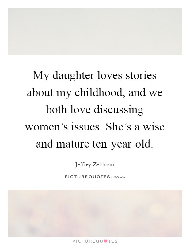 My daughter loves stories about my childhood, and we both love discussing women's issues. She's a wise and mature ten-year-old. Picture Quote #1