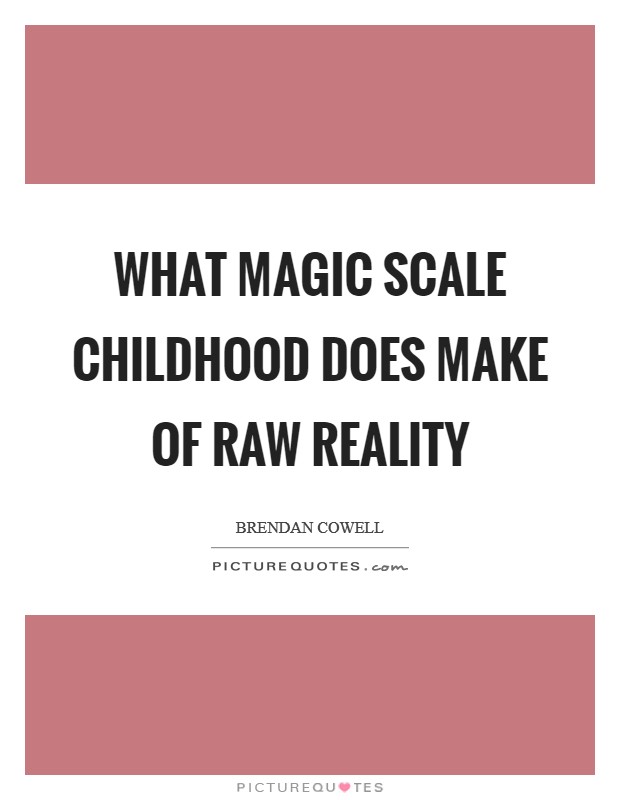 What magic scale childhood does make of raw reality Picture Quote #1