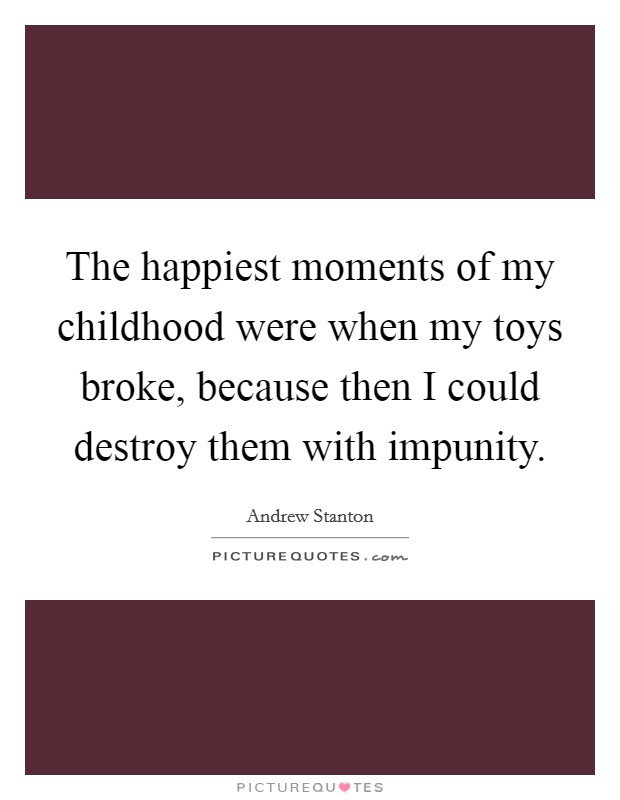 The happiest moments of my childhood were when my toys broke, because then I could destroy them with impunity. Picture Quote #1