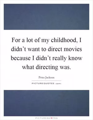 For a lot of my childhood, I didn’t want to direct movies because I didn’t really know what directing was Picture Quote #1