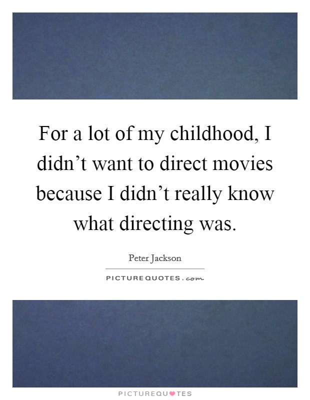 For a lot of my childhood, I didn't want to direct movies because I didn't really know what directing was. Picture Quote #1