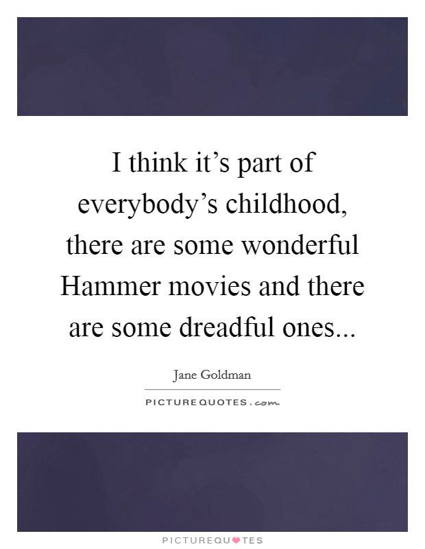 I think it's part of everybody's childhood, there are some wonderful Hammer movies and there are some dreadful ones... Picture Quote #1