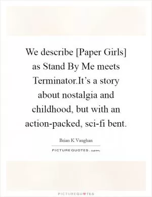 We describe [Paper Girls] as Stand By Me meets Terminator.It’s a story about nostalgia and childhood, but with an action-packed, sci-fi bent Picture Quote #1
