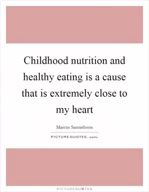 Childhood nutrition and healthy eating is a cause that is extremely close to my heart Picture Quote #1