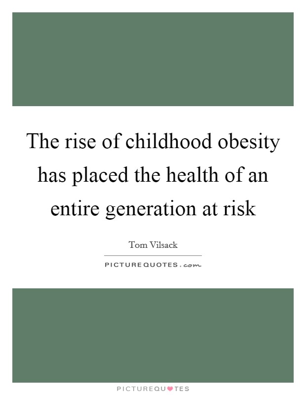 The rise of childhood obesity has placed the health of an entire generation at risk Picture Quote #1