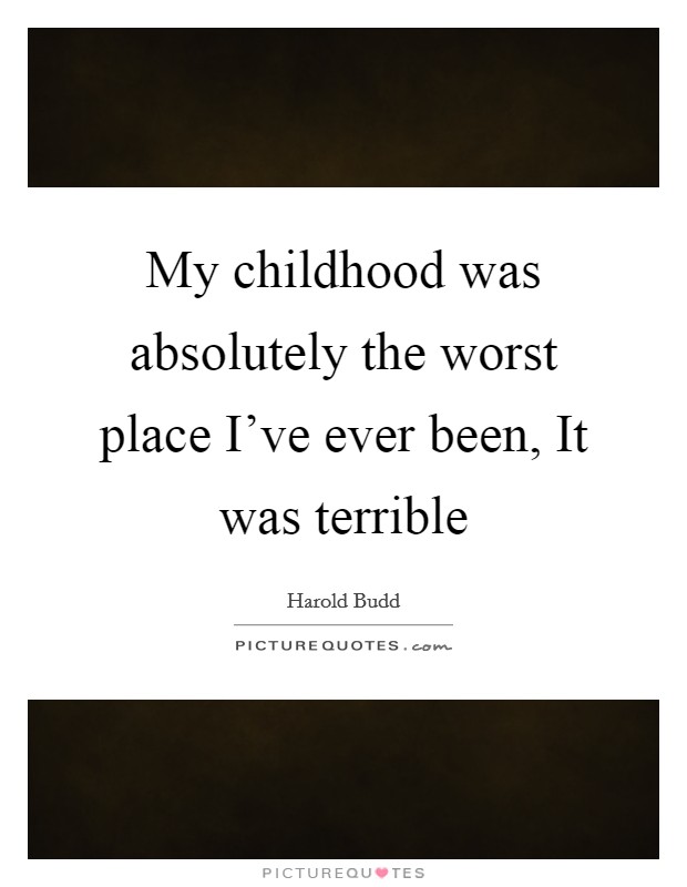 My childhood was absolutely the worst place I've ever been, It was terrible Picture Quote #1