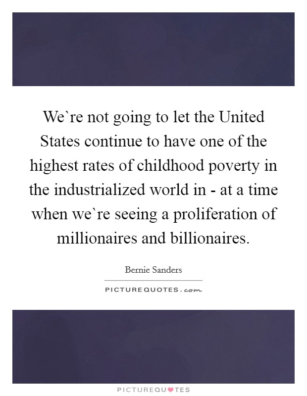 We`re not going to let the United States continue to have one of the highest rates of childhood poverty in the industrialized world in - at a time when we`re seeing a proliferation of millionaires and billionaires. Picture Quote #1