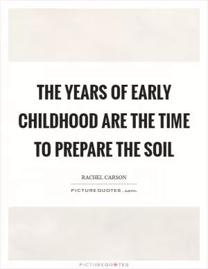 The years of early childhood are the time to prepare the soil Picture Quote #1