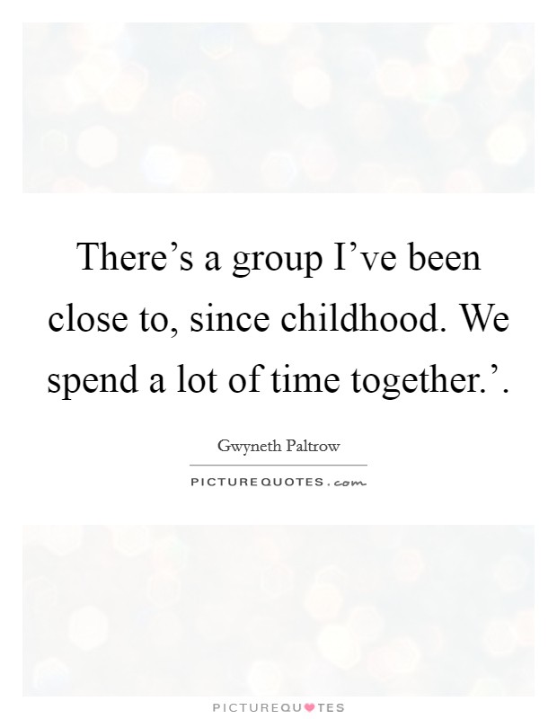 There's a group I've been close to, since childhood. We spend a lot of time together.'. Picture Quote #1