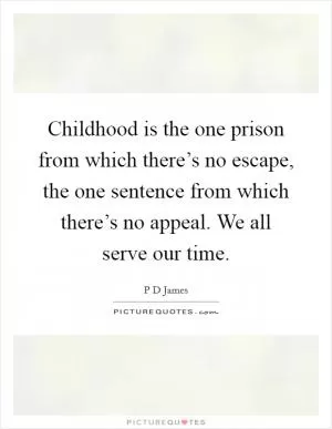 Childhood is the one prison from which there’s no escape, the one sentence from which there’s no appeal. We all serve our time Picture Quote #1
