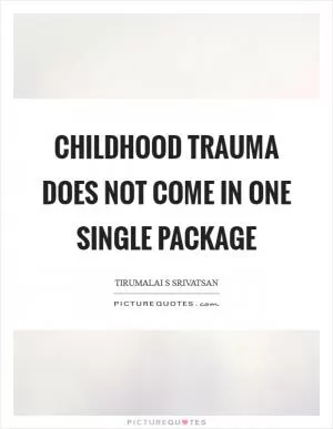 Childhood trauma does not come in one single package Picture Quote #1