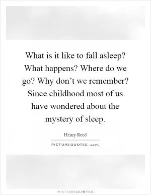 What is it like to fall asleep? What happens? Where do we go? Why don’t we remember? Since childhood most of us have wondered about the mystery of sleep Picture Quote #1