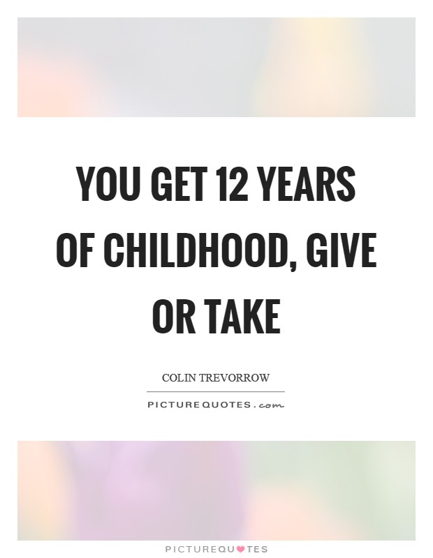 You get 12 years of childhood, give or take Picture Quote #1