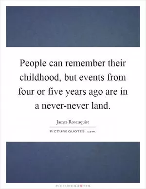 People can remember their childhood, but events from four or five years ago are in a never-never land Picture Quote #1