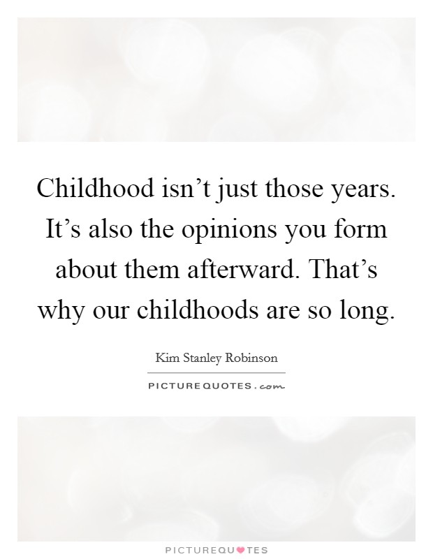 Childhood isn't just those years. It's also the opinions you form about them afterward. That's why our childhoods are so long. Picture Quote #1