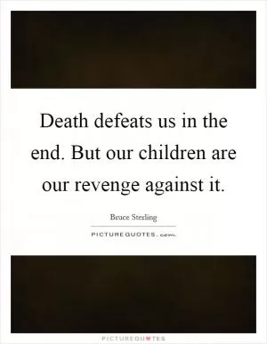 Death defeats us in the end. But our children are our revenge against it Picture Quote #1