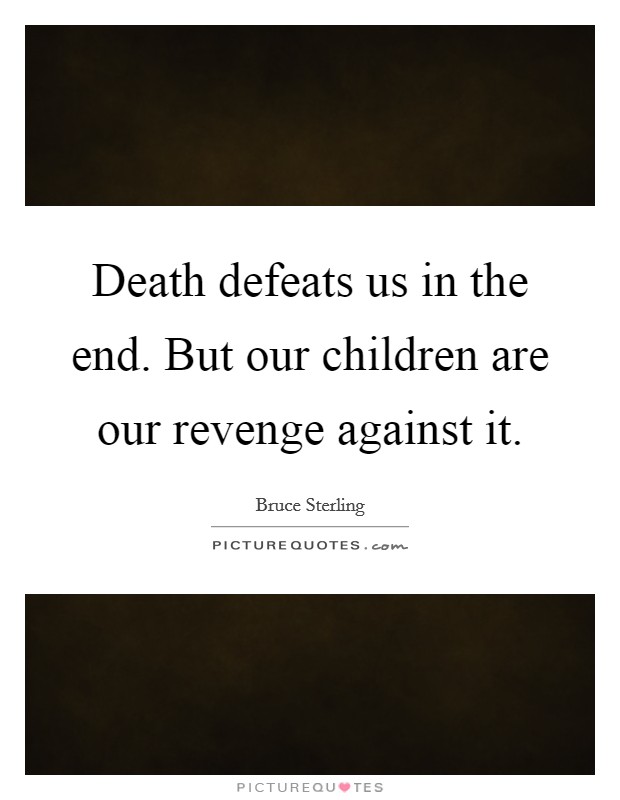 Death defeats us in the end. But our children are our revenge against it. Picture Quote #1