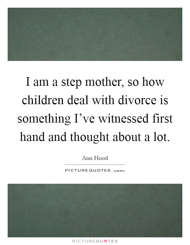 I am a step mother, so how children deal with divorce is something I've witnessed first hand and thought about a lot. Picture Quote #1