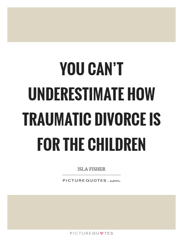 You can't underestimate how traumatic divorce is for the children Picture Quote #1