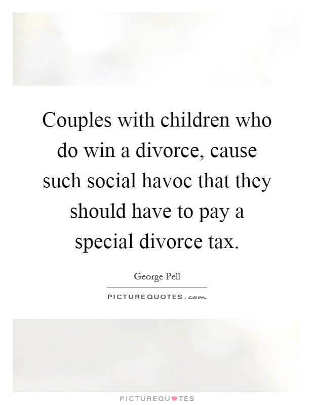 Couples with children who do win a divorce, cause such social havoc that they should have to pay a special divorce tax. Picture Quote #1