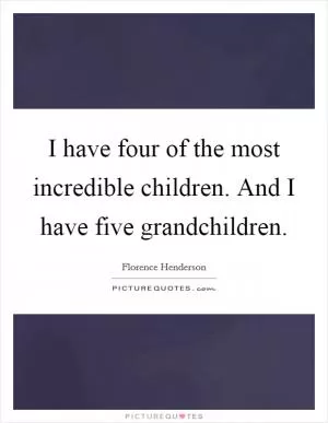 I have four of the most incredible children. And I have five grandchildren Picture Quote #1
