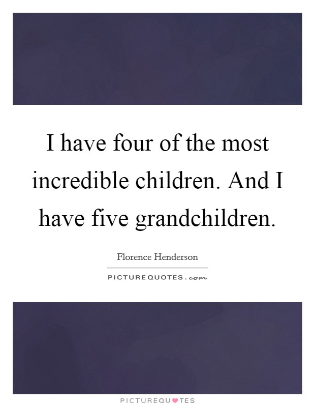 I have four of the most incredible children. And I have five grandchildren. Picture Quote #1