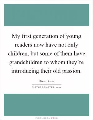My first generation of young readers now have not only children, but some of them have grandchildren to whom they’re introducing their old passion Picture Quote #1