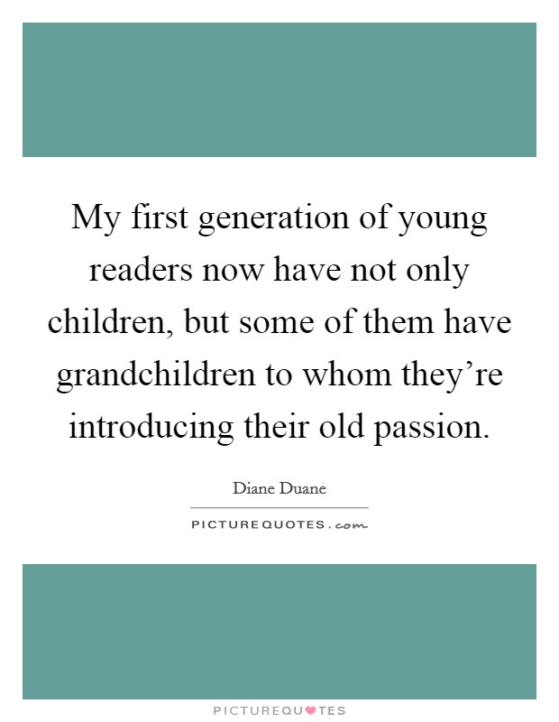 My first generation of young readers now have not only children, but some of them have grandchildren to whom they're introducing their old passion. Picture Quote #1