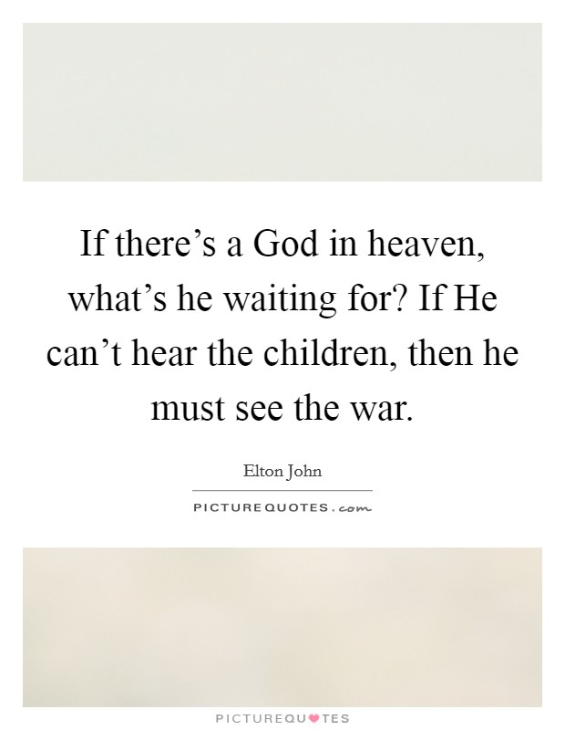 If there's a God in heaven, what's he waiting for? If He can't hear the children, then he must see the war. Picture Quote #1