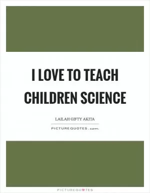 I love to teach children science Picture Quote #1