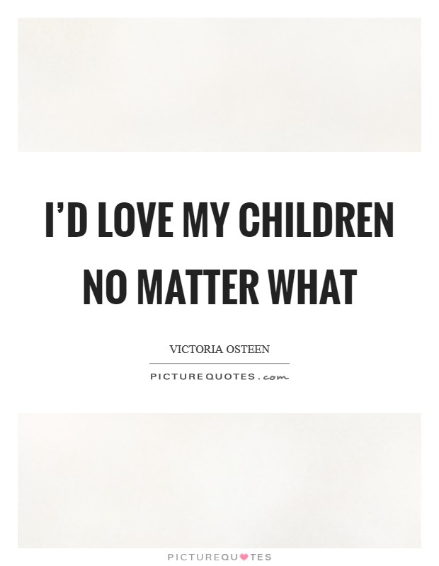 I'd love my children no matter what Picture Quote #1