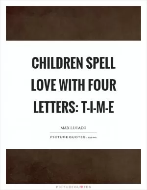 Children spell love with four letters: T-I-M-E Picture Quote #1