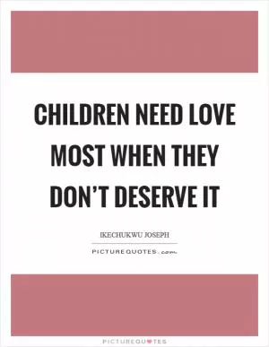 Children need love most when they don’t deserve it Picture Quote #1