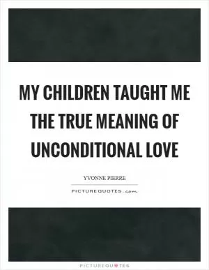 My children taught me the true meaning of unconditional love Picture Quote #1