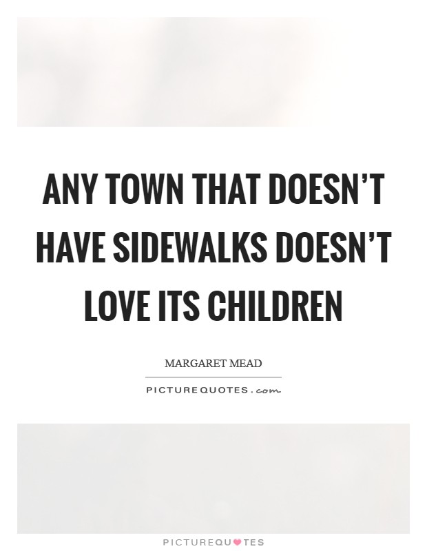 Any town that doesn't have sidewalks doesn't love its children Picture Quote #1
