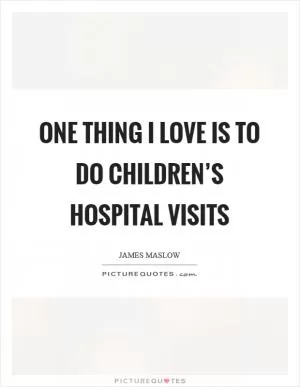 One thing I love is to do children’s hospital visits Picture Quote #1