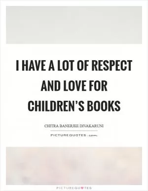 I have a lot of respect and love for children’s books Picture Quote #1