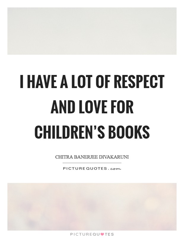 I have a lot of respect and love for children's books Picture Quote #1