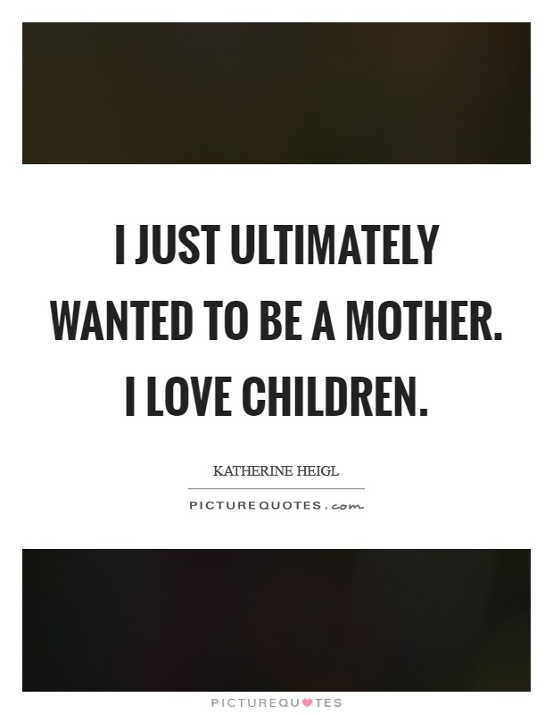 I just ultimately wanted to be a mother. I love children. Picture Quote #1