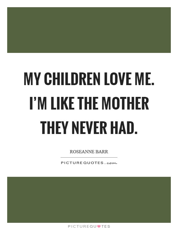 My children love me. I'm like the mother they never had. Picture Quote #1