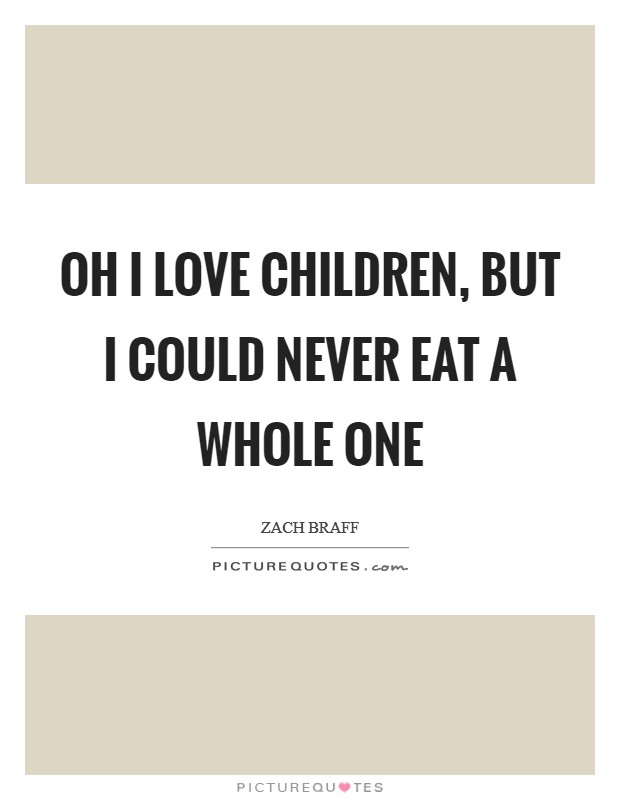 Oh I love children, but I could never eat a whole one Picture Quote #1
