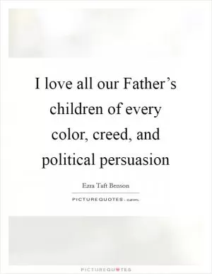 I love all our Father’s children of every color, creed, and political persuasion Picture Quote #1