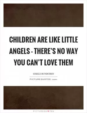 Children are like little angels - there’s no way you can’t love them Picture Quote #1