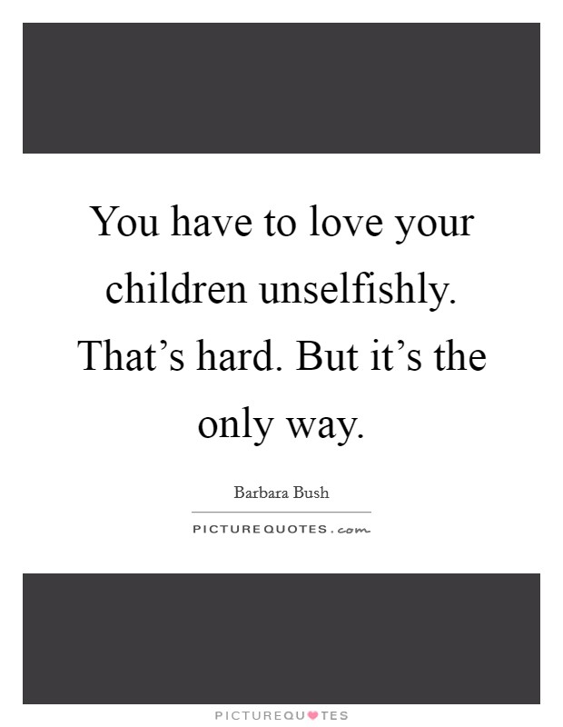 You have to love your children unselfishly. That's hard. But it's the only way. Picture Quote #1