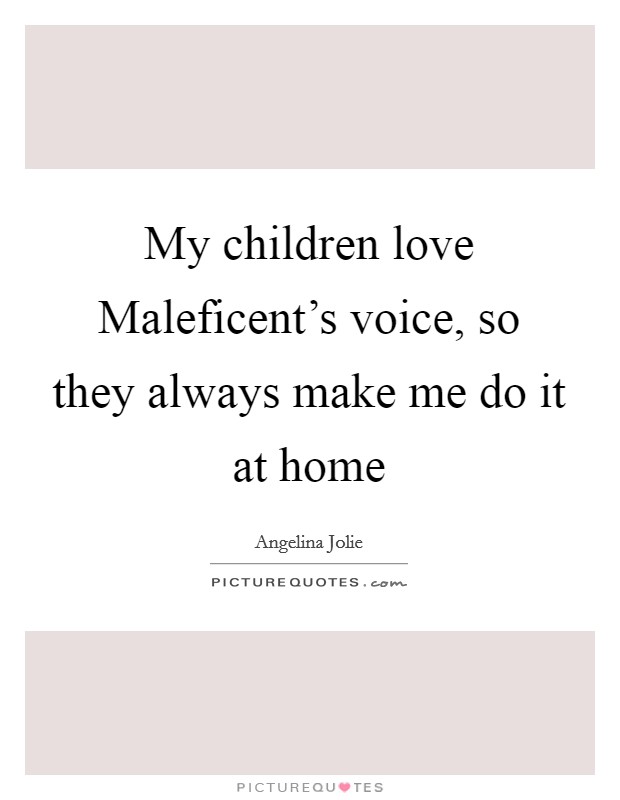 My children love Maleficent's voice, so they always make me do it at home Picture Quote #1