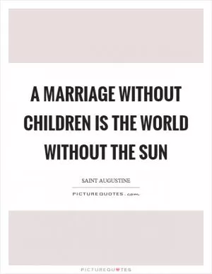 A marriage without children is the world without the sun Picture Quote #1