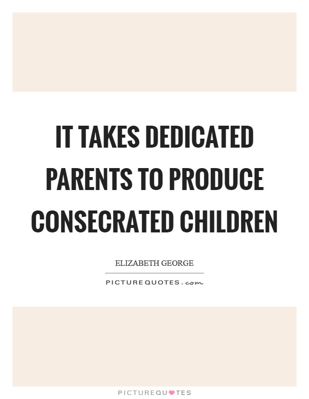 It takes dedicated parents to produce consecrated children Picture Quote #1
