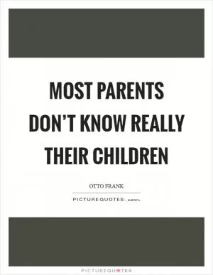 Most parents don’t know really their children Picture Quote #1